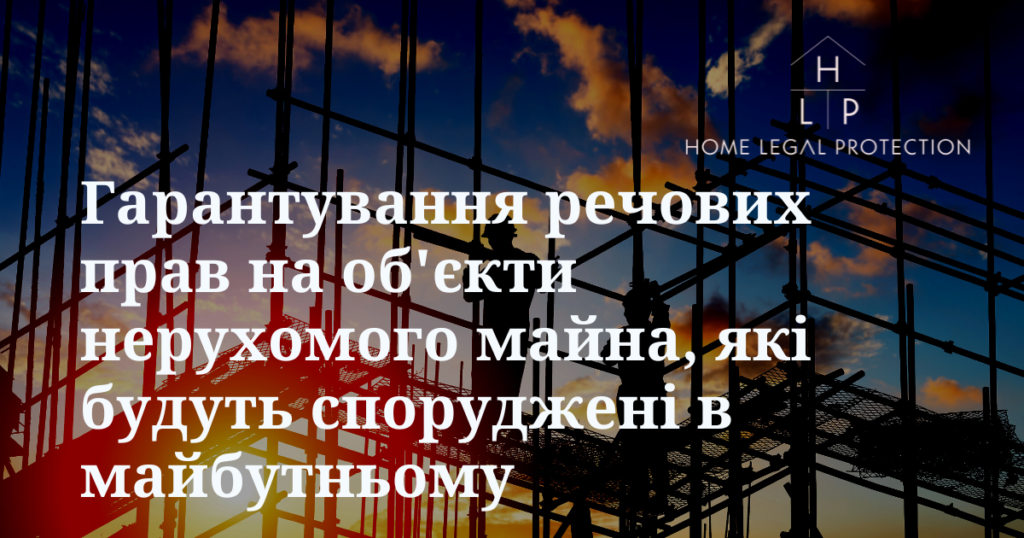 Гарантування речових прав на об'єкти нерухомого майна, які будуть споруджені в майбутньому